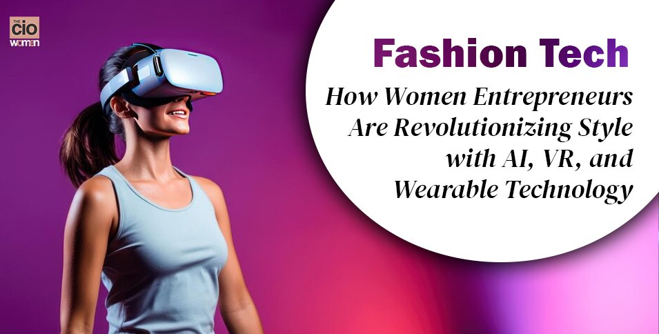 Women Entrepreneurs Are Revolutionizing Style with AI, VR, and Wearable Technology